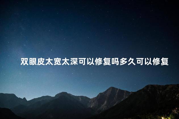 双眼皮太宽太深可以修复吗多久可以修复 双眼皮太宽太深可以修复吗